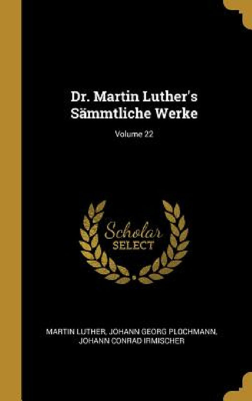 Dr. Martin Luther's Sämmtliche Werke; Volume 22 by Martin Luther, Johann Georg Plochmann, Johann Conrad Irmischer