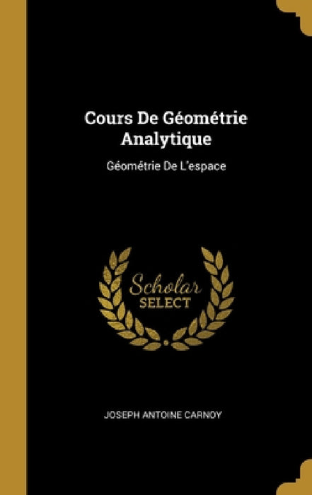 Cours De Géométrie Analytique: Géométrie De L'espace by Joseph Antoine Carnoy