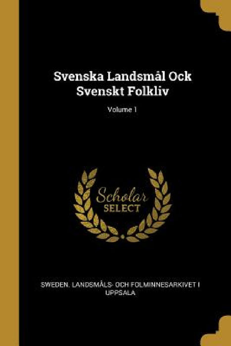 Svenska Landsmål Ock Svenskt Folkliv; Volume 1 by Sweden Landsmåls- Och Folminnesarkivet