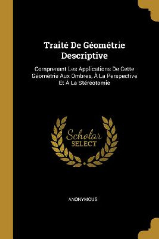 Traité De Géométrie Descriptive: Comprenant Les Applications De Cette Géométrie Aux Ombres, À La Perspective Et À La Stéréotomie by Anonymous