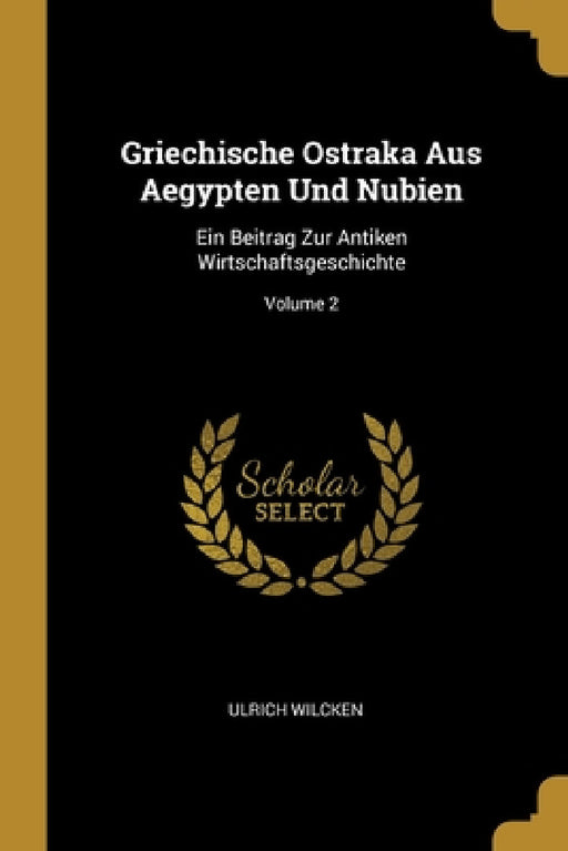 Griechische Ostraka Aus Aegypten Und Nubien: Ein Beitrag Zur Antiken Wirtschaftsgeschichte; Volume 2 by Ulrich Wilcken