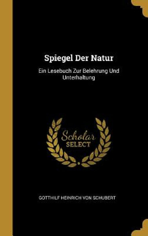 Spiegel Der Natur: Ein Lesebuch Zur Belehrung Und Unterhaltung by Gotthilf Heinrich Von Schubert