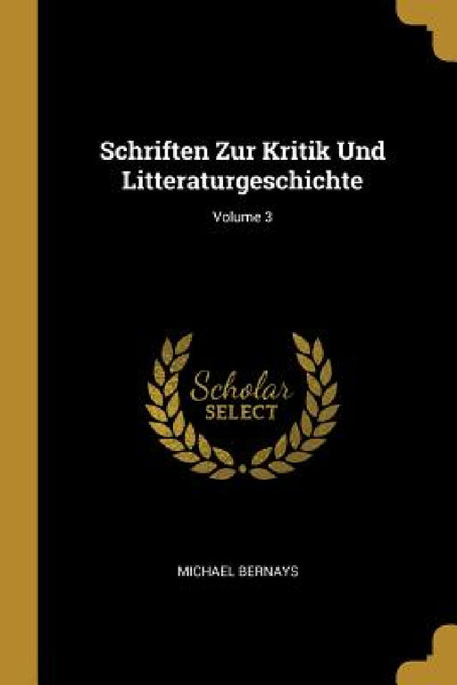 Schriften Zur Kritik Und Litteraturgeschichte; Volume 3 by Michael Bernays