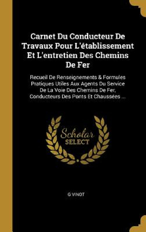 Carnet Du Conducteur De Travaux Pour L'établissement Et L'entretien Des Chemins De Fer: Recueil De Renseignements & Formules Pratiques Utiles Aux Agen by G. Vinot