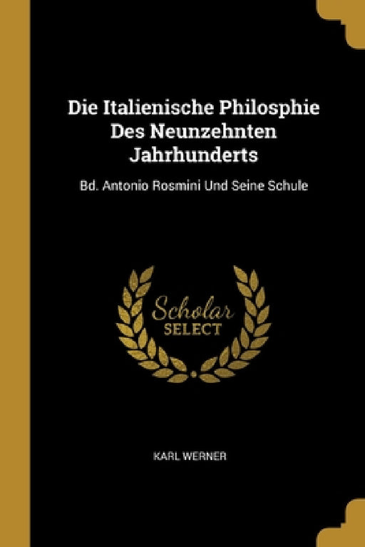Die Italienische Philosphie Des Neunzehnten Jahrhunderts: Bd. Antonio Rosmini Und Seine Schule by Karl Werner