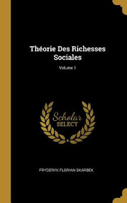 Théorie Des Richesses Sociales; Volume 1 by Fryderyk Florian Skarbek
