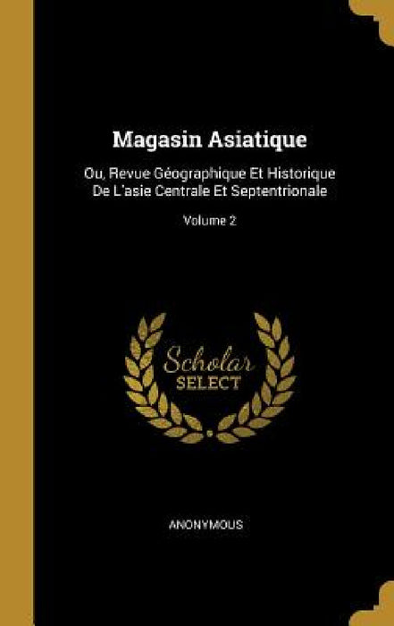 Magasin Asiatique: Ou, Revue Géographique Et Historique De L'asie Centrale Et Septentrionale; Volume 2 by Anonymous