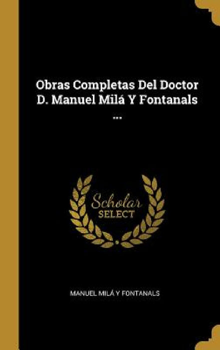 Obras Completas Del Doctor D. Manuel Milá Y Fontanals ... by Manuel Milá Y. Fontanals
