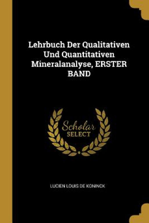 Lehrbuch Der Qualitativen Und Quantitativen Mineralanalyse, ERSTER BAND by Lucien Louis De Koninck