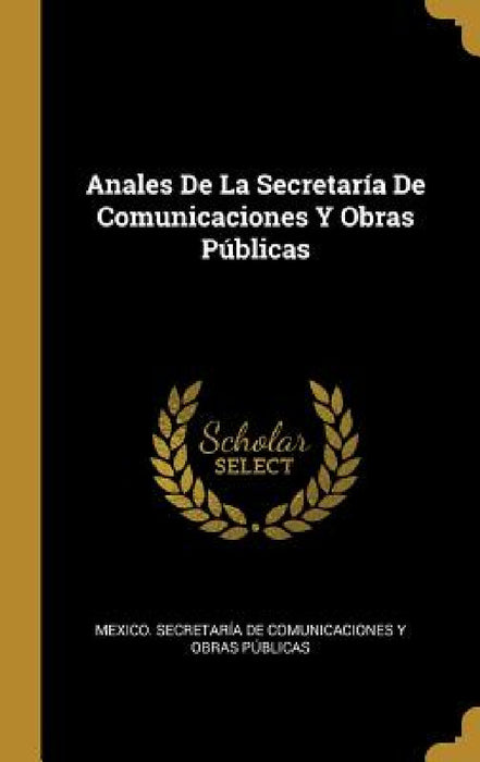 Anales De La Secretaría De Comunicaciones Y Obras Públicas by Mexico Secretaría de Comunicaciones Y