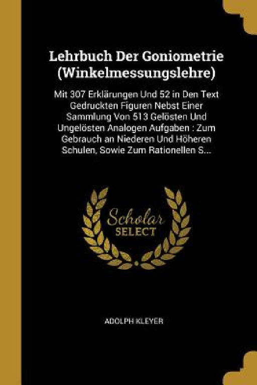 Lehrbuch Der Goniometrie (Winkelmessungslehre): Mit 307 Erklärungen Und 52 in Den Text Gedruckten Figuren Nebst Einer Sammlung Von 513 Gelösten Und Un by Adolph Kleyer