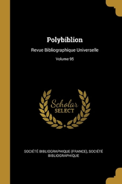 Polybiblion: Revue Bibliographique Universelle; Volume 95 by Société Bibliographique (France), Société Bibliographique