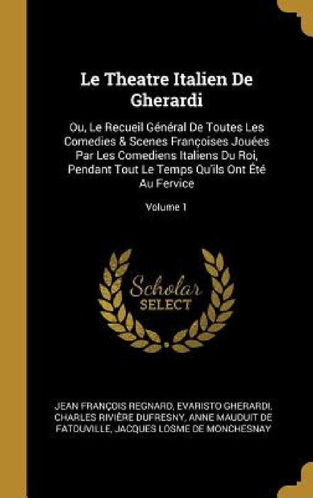 Le Theatre Italien De Gherardi: Ou, Le Recueil Général De Toutes Les Comedies & Scenes Françoises Jouées Par Les Comediens Italiens Du Roi, Pendant To by Jean François Regnard, Evaristo Gherardi, Charles Rivière Dufresny