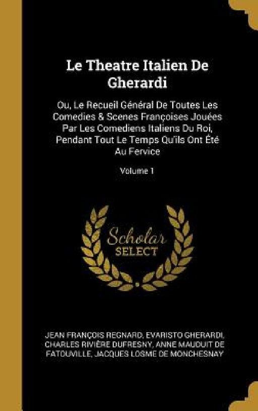 Le Theatre Italien De Gherardi: Ou, Le Recueil Général De Toutes Les Comedies & Scenes Françoises Jouées Par Les Comediens Italiens Du Roi, Pendant To by Jean François Regnard, Evaristo Gherardi, Charles Rivière Dufresny