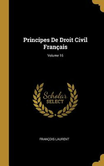 Principes De Droit Civil Français; Volume 16 by François Laurent