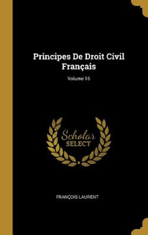 Principes De Droit Civil Français; Volume 16 by François Laurent