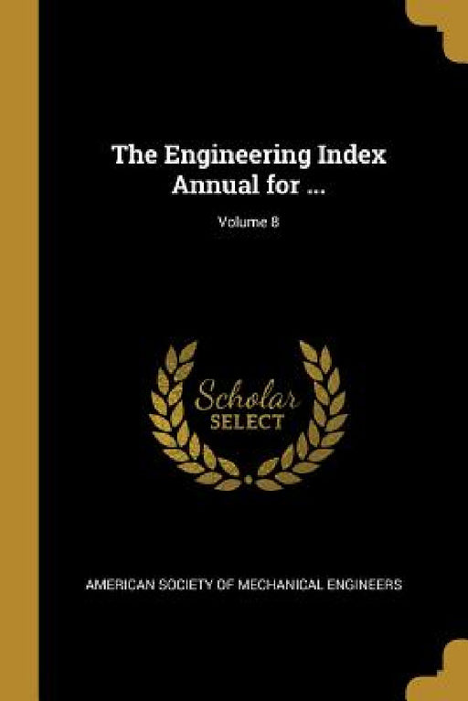 The Engineering Index Annual for ...; Volume 8 by American Society of Mechanical Engineers
