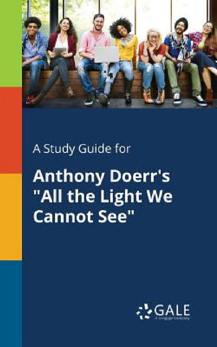 A Study Guide for Anthony Doerr's "All the Light We Cannot See" by Cengage Learning Gale