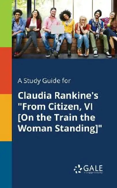A Study Guide for Claudia Rankine's "from Citizen, VI [on the Train the Woman Standing]" by Cengage Learning Gale