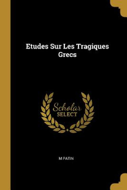 Etudes Sur Les Tragiques Grecs by M. Patin