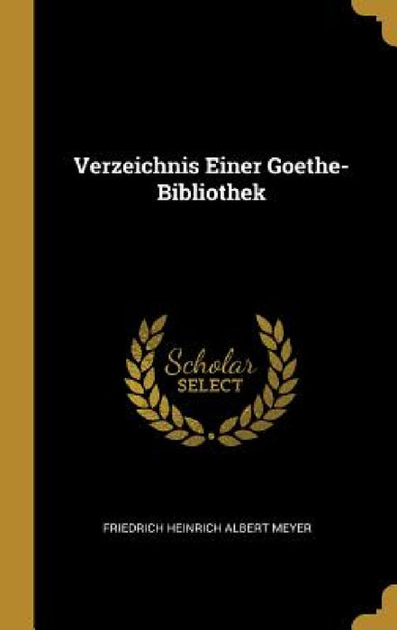 Verzeichnis Einer Goethe-Bibliothek by Friedrich Heinrich Albert Meyer