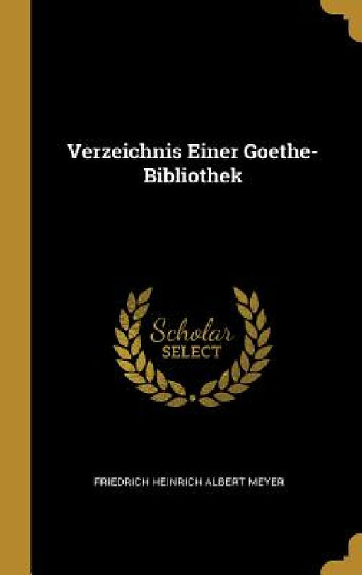 Verzeichnis Einer Goethe-Bibliothek by Friedrich Heinrich Albert Meyer