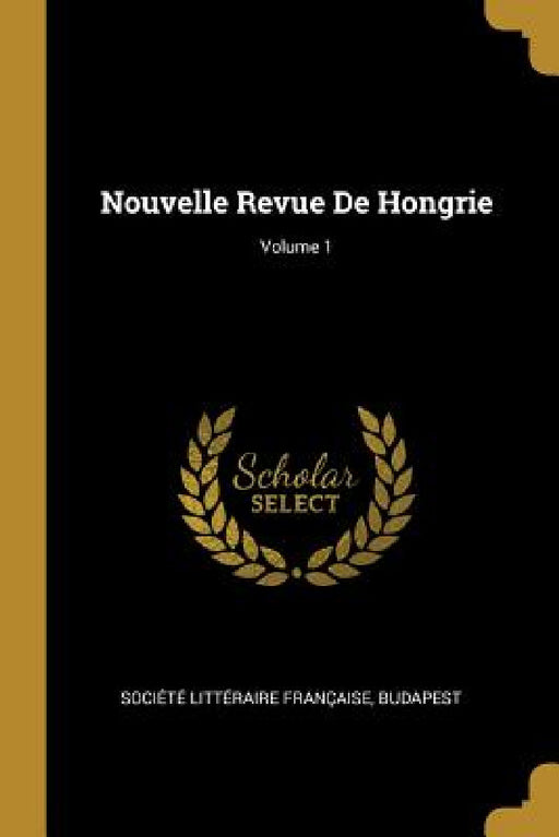 Nouvelle Revue De Hongrie; Volume 1 by Budape Société Littéraire Française