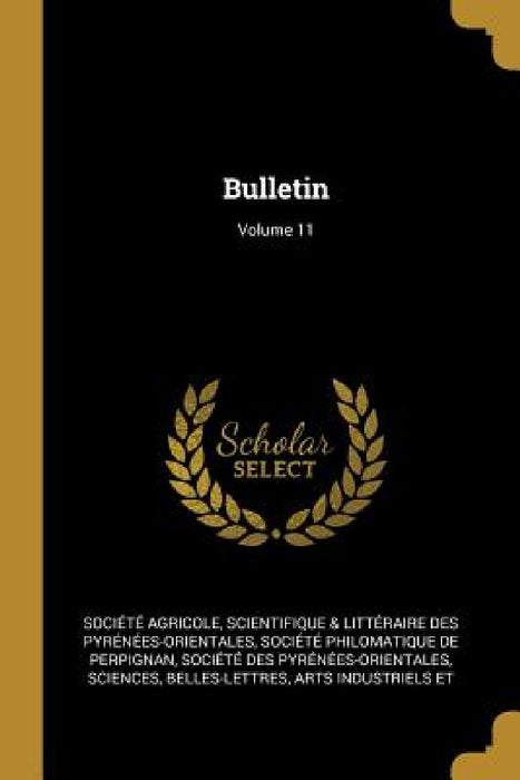 Bulletin; Volume 11 by Scientifique &. Litt Société Agricole, Société Philomatique de Perpignan, Sci Société Des Pyrénées-Orientales