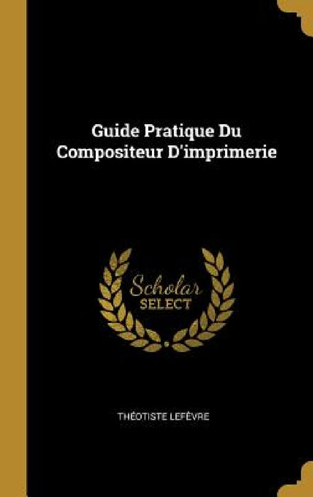 Guide Pratique Du Compositeur D'imprimerie by Théotiste Lefèvre