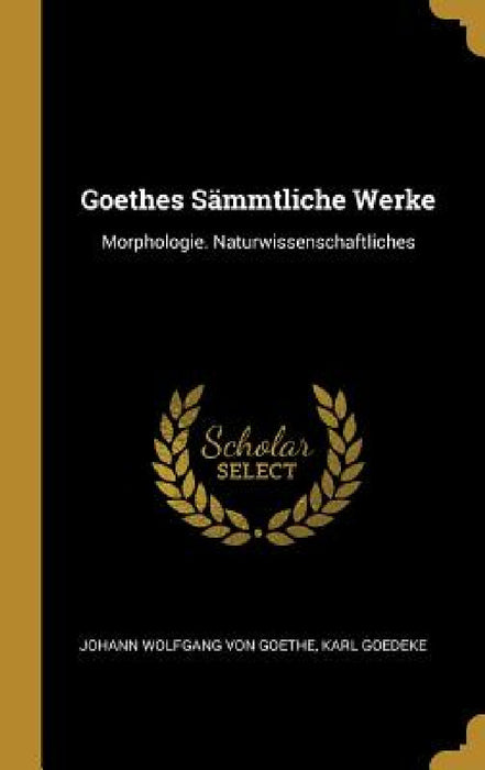 Goethes Sämmtliche Werke: Morphologie. Naturwissenschaftliches by Johann Wolfgang Von Goethe, Karl Goedeke