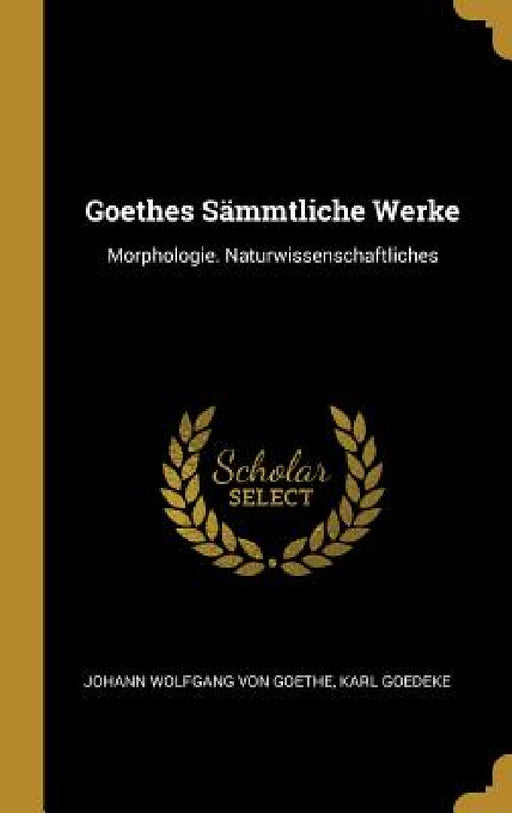 Goethes Sämmtliche Werke: Morphologie. Naturwissenschaftliches by Johann Wolfgang Von Goethe, Karl Goedeke