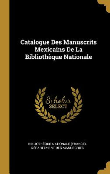 Catalogue Des Manuscrits Mexicains De La Bibliothèque Nationale by Bibliothèque Nationale (France) Dépar