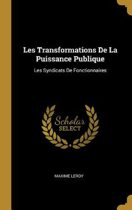 Les Transformations De La Puissance Publique: Les Syndicats De Fonctionnaires by Maxime Leroy