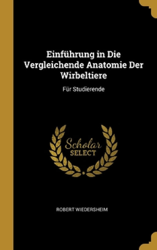 Einführung in Die Vergleichende Anatomie Der Wirbeltiere: Für Studierende by Robert Wiedersheim