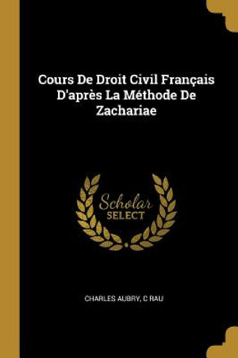 Cours De Droit Civil Français D'après La Méthode De Zachariae by Charles Aubry, C. Rau