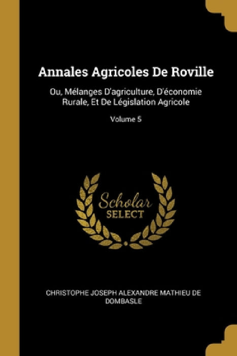 Annales Agricoles De Roville: Ou, Mélanges D'agriculture, D'économie Rurale, Et De Législation Agricole; Volume 5 by Christophe Joseph Alexandre De Dombasle