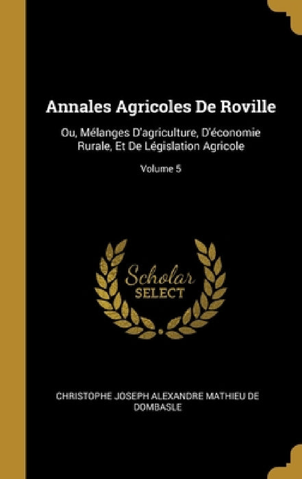 Annales Agricoles De Roville: Ou, Mélanges D'agriculture, D'économie Rurale, Et De Législation Agricole; Volume 5 by Christophe Joseph Alexandre De Dombasle