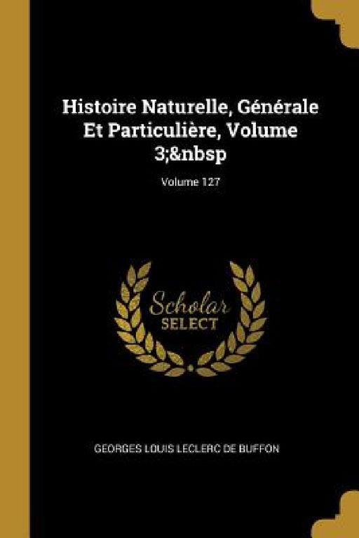 Histoire Naturelle, Générale Et Particulière, Volume 3; Volume 127 by Georges Louis Leclerc De Buffon