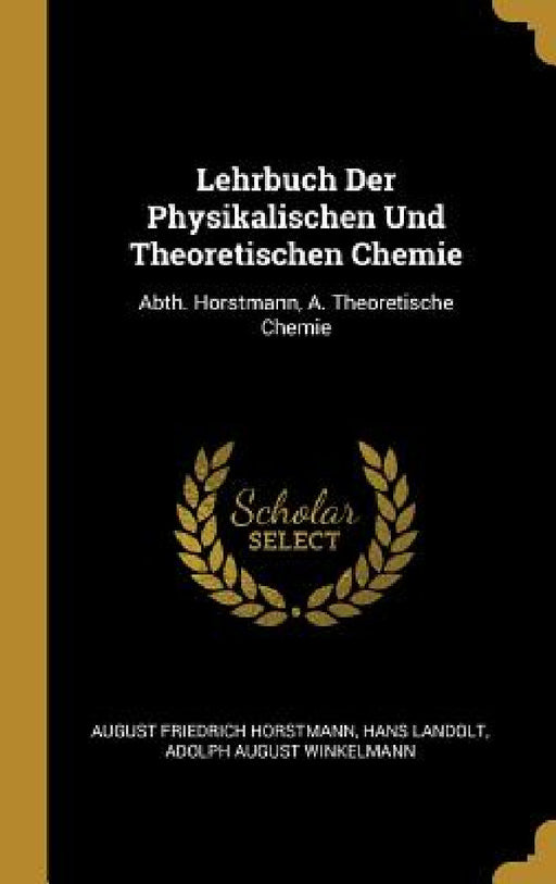 Lehrbuch Der Physikalischen Und Theoretischen Chemie: Abth. Horstmann, A. Theoretische Chemie by August Friedrich Horstmann, Hans Landolt, Adolph August Winkelmann