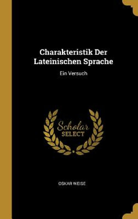 Charakteristik Der Lateinischen Sprache: Ein Versuch by Oskar Weise