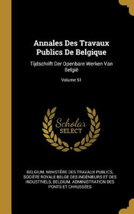 Annales Des Travaux Publics De Belgique: Tijdschrift Der Openbare Werken Van België; Volume 51 by Belgium Ministère Des Travaux Publics, Société Royale Belge Des Ingénieurs E, Belgium Administration Des Ponts Et Cha