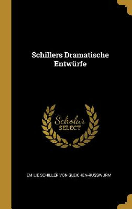 Schillers Dramatische Entwürfe by Emilie Schiller Von Gleichen-Russwurm