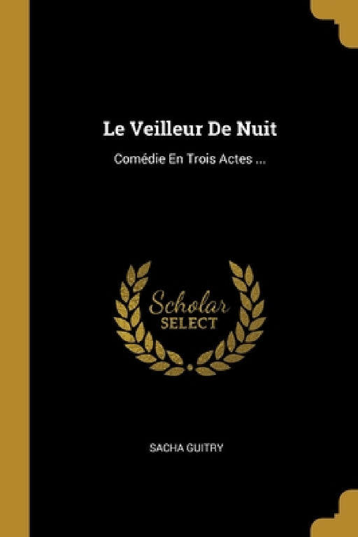 Le Veilleur De Nuit: Comédie En Trois Actes ... by Sacha Guitry