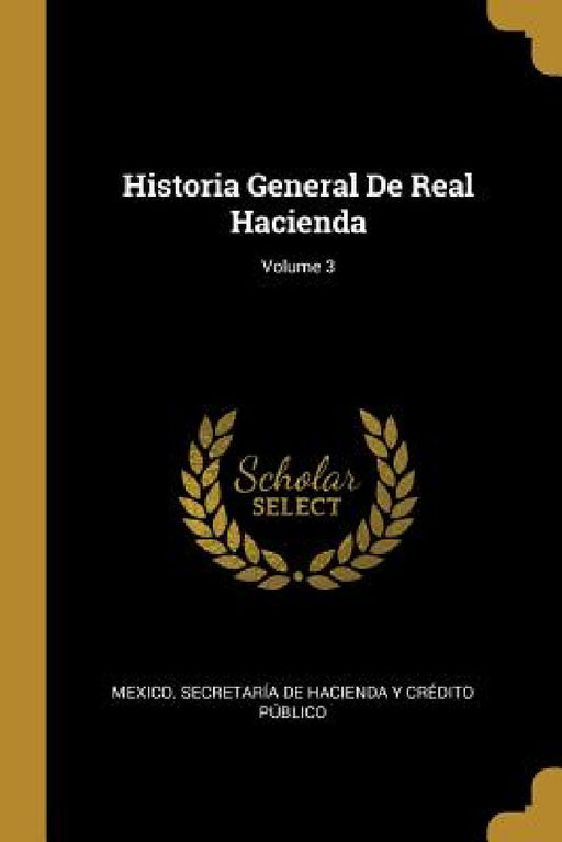 Historia General De Real Hacienda; Volume 3 by Mexico Secretaría de Hacienda Y Crédi