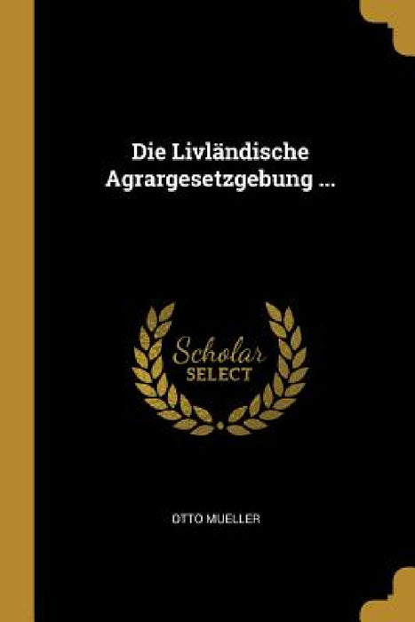 Die Livländische Agrargesetzgebung ... by Otto Mueller
