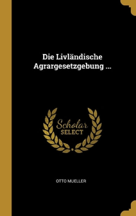 Die Livländische Agrargesetzgebung ... by Otto Mueller