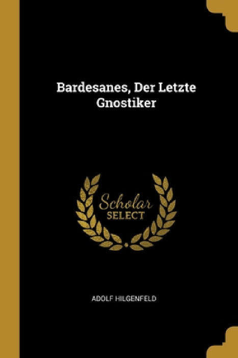 Bardesanes, Der Letzte Gnostiker by Adolf Hilgenfeld