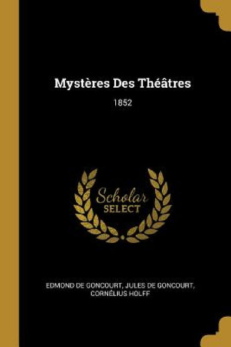 Mystères Des Théâtres: 1852 by Edmond De Goncourt, Jules de Goncourt, Cornélius Holff