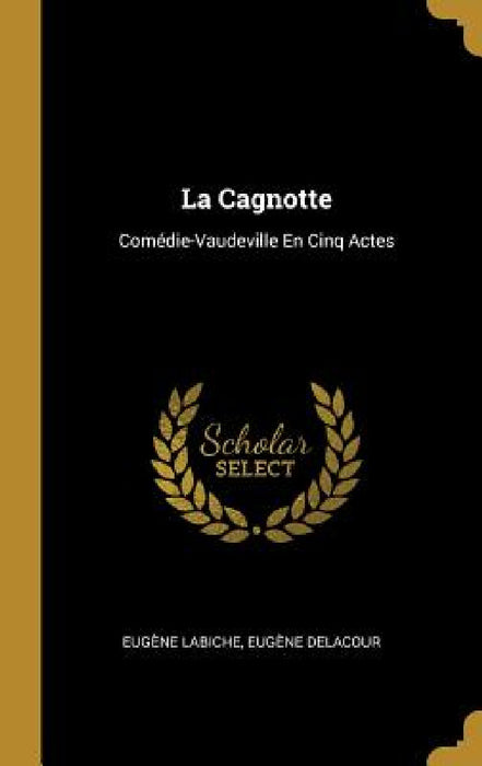 La Cagnotte: Comédie-Vaudeville En Cinq Actes by Eugène Labiche, Eugène Delacour