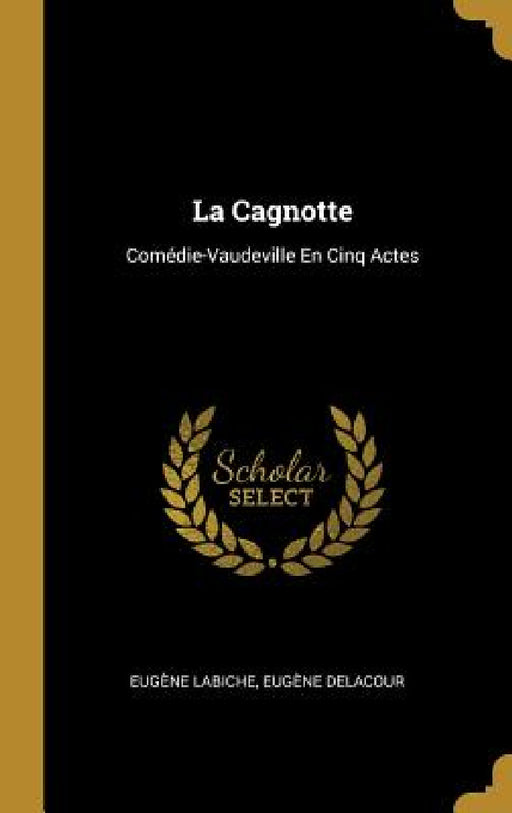La Cagnotte: Comédie-Vaudeville En Cinq Actes by Eugène Labiche, Eugène Delacour